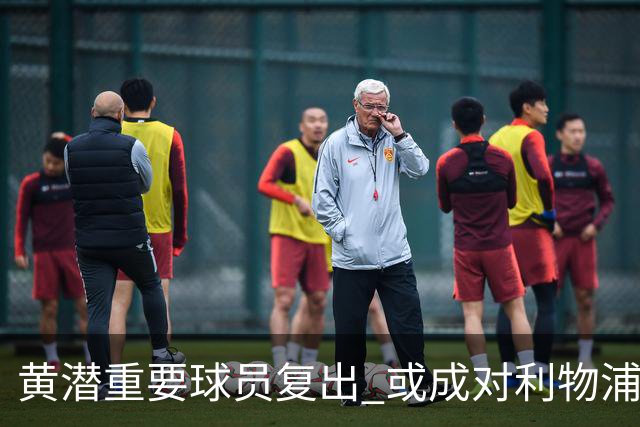 黄潜重要球员复出 或成对利物浦的最大威胁